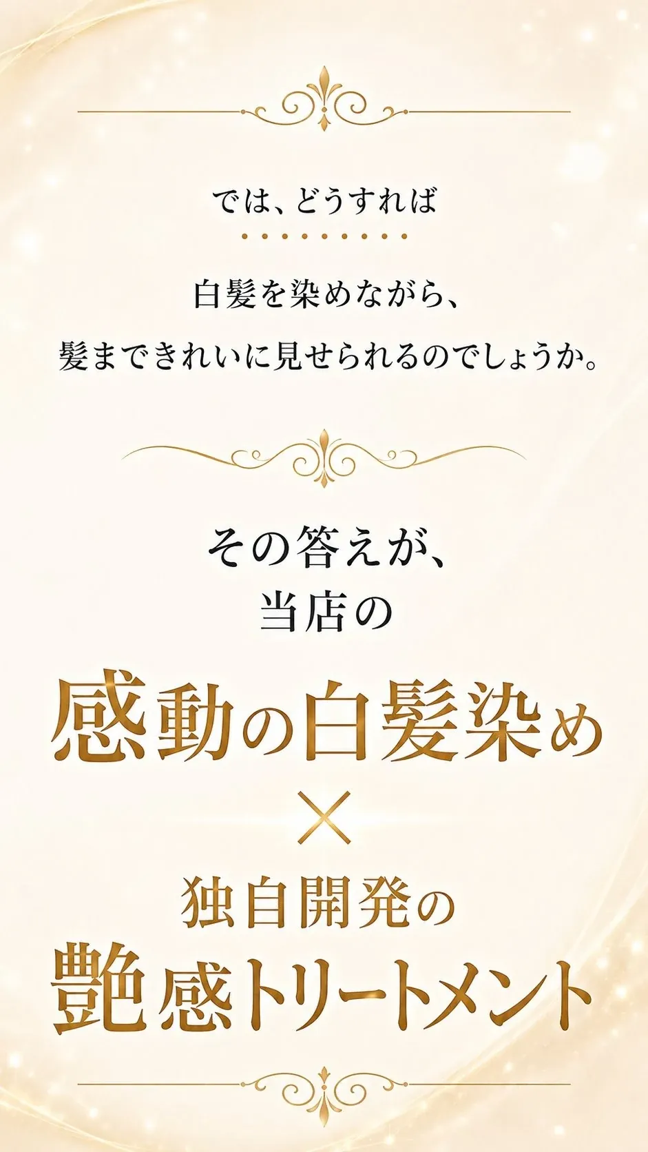 では、どうすれば白髪を染めながら、髪まできれいに見せられるのでしょうか。その答えが、当店の感動の白髪染め×独自開発の艶感トリートメント