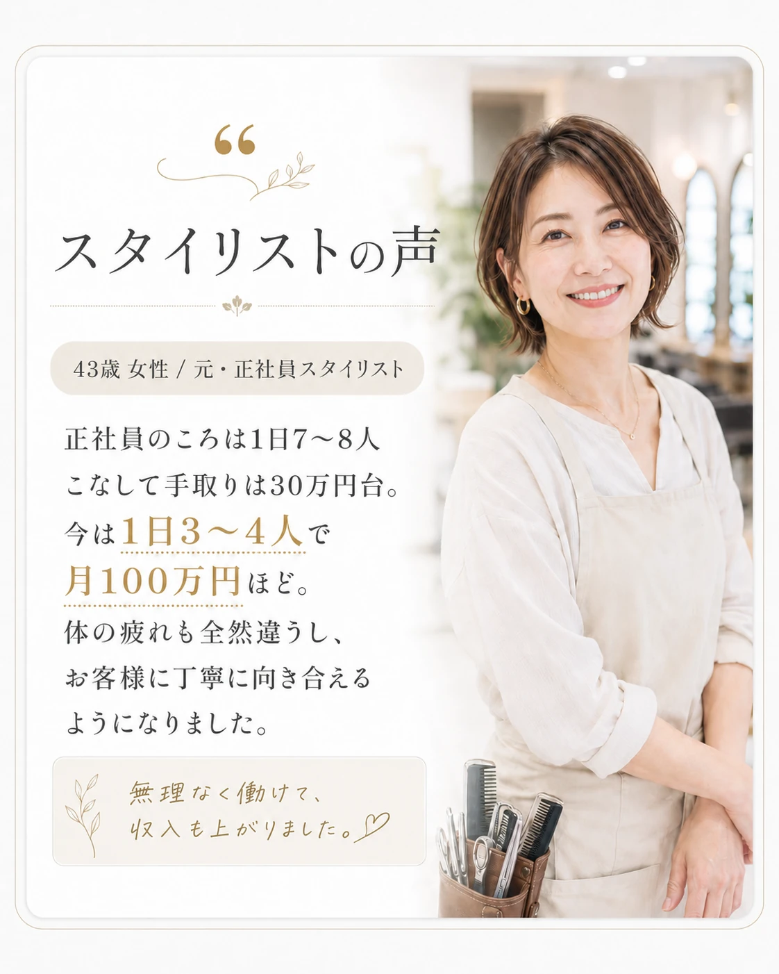 スタイリストの声｜43歳 女性 元・正社員スタイリスト。正社員のころは1日7〜8人で手取り30万円台、今は1日3〜4人で月100万円ほど。体の疲れも全然違い、お客様に丁寧に向き合えるように。無理なく働けて収入も上がりました。